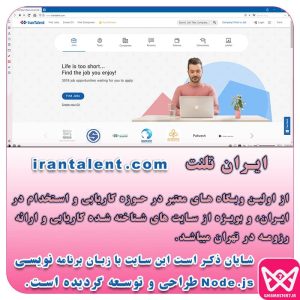 ایران تلنت از اولین وبگاه های معتبر در حوزه کاریابی و استخدام در ایران، و بویژه از سایت های شناخته شده کاریابی و ارائه رزومه در تهران میباشد. شایان ذکر است این سایت با زبان برنامه نویسی Node.js طراحی و توسعه گردیده است.
